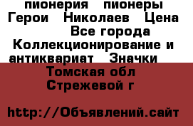 1.1) пионерия : пионеры Герои - Николаев › Цена ­ 90 - Все города Коллекционирование и антиквариат » Значки   . Томская обл.,Стрежевой г.